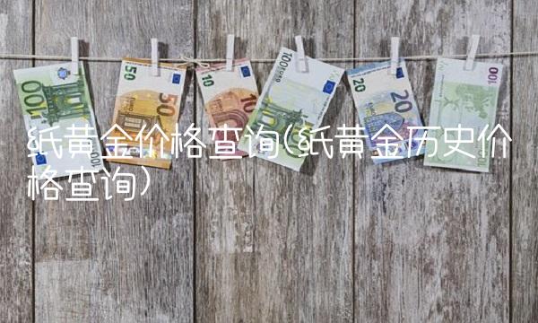 纸黄金价格查询(纸黄金历史价格查询) 纸黄金价格查询(纸黄金历史价格查询)