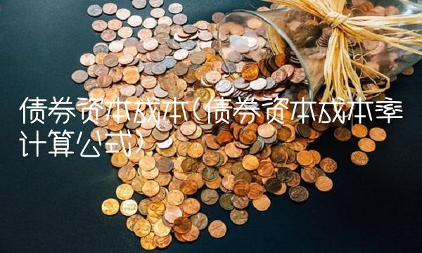 债券资本成本(债券资本成本率计算公式) 债券资本成本(债券资本成本率计算公式)