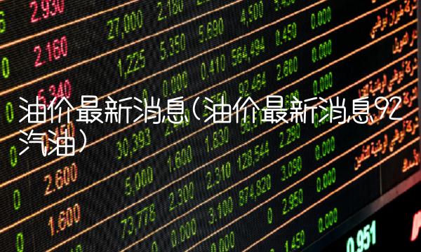 油价最新消息(油价最新消息92汽油)