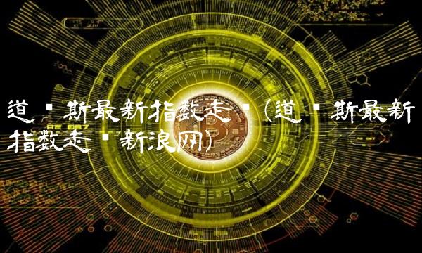 道琼斯最新指数走势(道琼斯最新指数走势新浪网) 道琼斯最新指数走势(道琼斯最新指数走势新浪网)