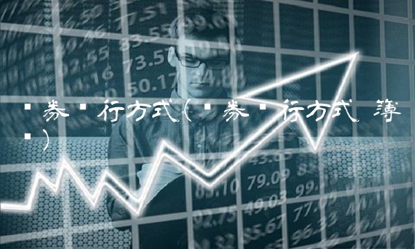 债券发行方式(债券发行方式 簿记) 债券发行方式(债券发行方式 簿记)