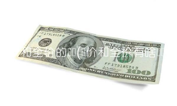 净价和全价的区别(净价和全价有啥区别) 净价和全价的区别(净价和全价有啥区别)