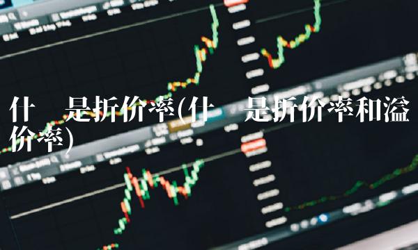 什么是折价率(什么是折价率和溢价率) 什么是折价率(什么是折价率和溢价率)