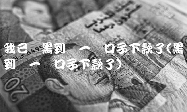 我已经黑到没一个口子下款了(黑到没一个口子下款了) 我已经黑到没一个口子下款了(黑到没一个口子下款了)