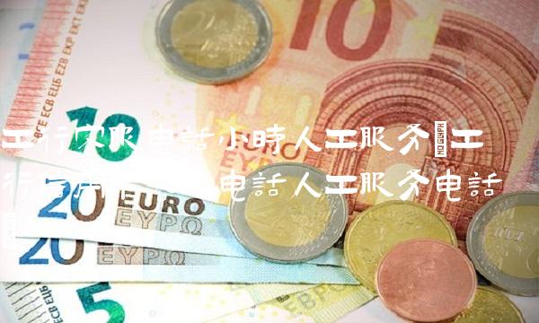 工行客服电话小时人工服务(工行信用卡客服电话人工服务电话) 工行客服电话小时人工服务(工行信用卡客服电话人工服务电话)