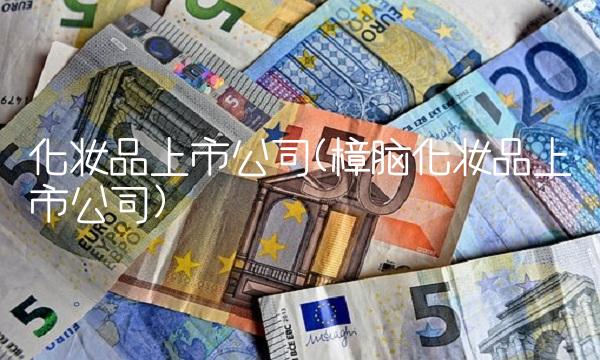 化妆品上市公司(樟脑化妆品上市公司) 化妆品上市公司(樟脑化妆品上市公司)