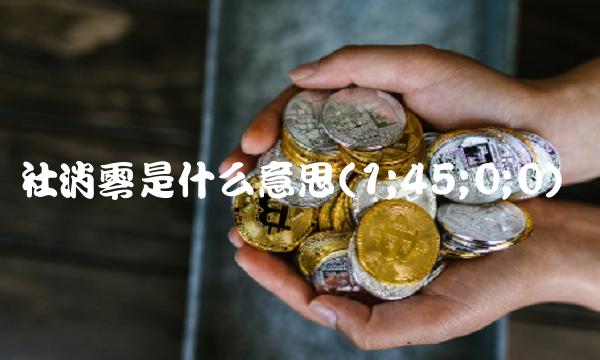 社消零是什么意思(1;45;0;0) 社消零是什么意思(1;45;0;0)
