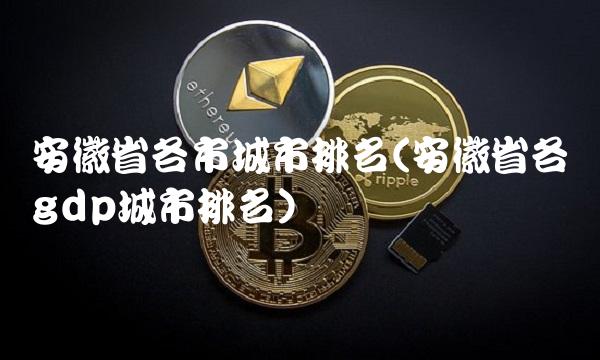 安徽省各市城市排名(安徽省各县gdp城市排名) 安徽省各市城市排名(安徽省各县gdp城市排名)