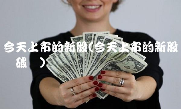 今天上市的新股(今天上市的新股开盘破发) 今天上市的新股(今天上市的新股开盘破发)