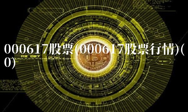 000617股票(000617股票行情)(0) 000617股票(000617股票行情)(0)
