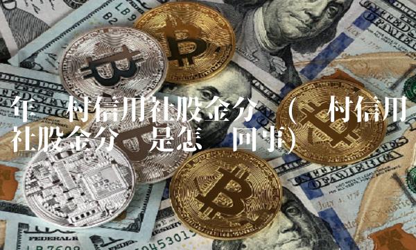 年农村信用社股金分红(农村信用社股金分红是怎么回事) 年农村信用社股金分红(农村信用社股金分红是怎么回事)