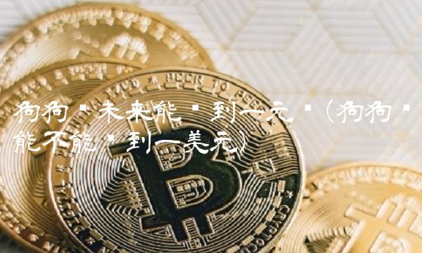 狗狗币未来能涨到一元吗(狗狗币能不能涨到一美元) 狗狗币未来能涨到一元吗(狗狗币能不能涨到一美元)