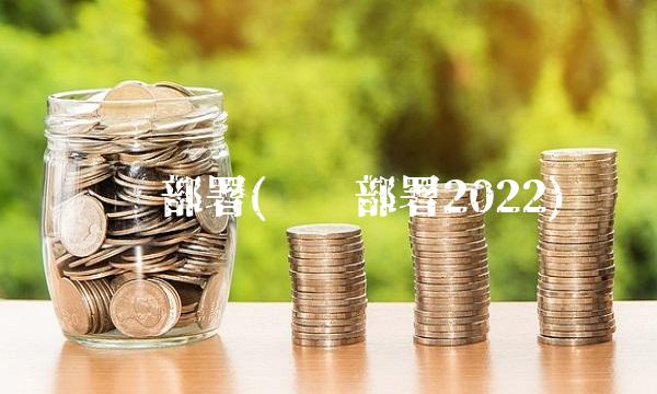 积极部署(积极部署2022) 积极部署(积极部署2022)