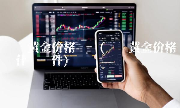 现货黄金价格查询(现货黄金价格查询什么软件) 现货黄金价格查询(现货黄金价格查询什么软件)