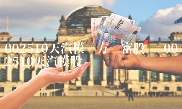 002510天汽模东方财富股吧 002510天汽模股吧 002510天汽模东方财富股吧 002510天汽模股吧
