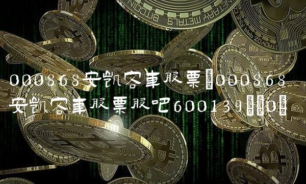 000868安凯客车股票(000868安凯客车股票股吧600139)(0) 000868安凯客车股票(000868安凯客车股票股吧600139)(0)