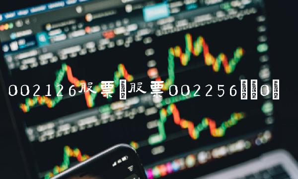 002126股票(股票002256)(0) 002126股票(股票002256)(0)