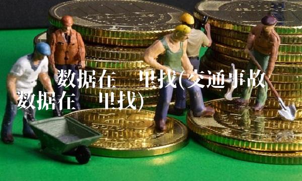 统计数据在哪里找(交通事故统计数据在哪里找) 统计数据在哪里找(交通事故统计数据在哪里找)