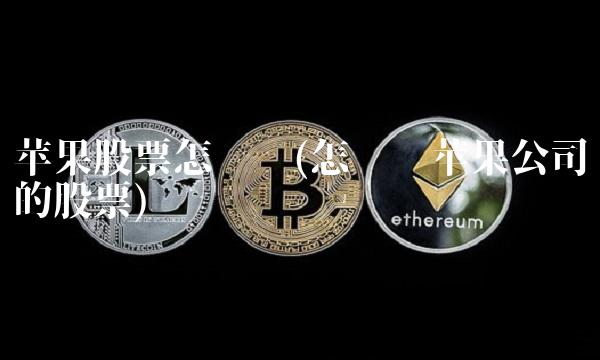 苹果股票怎么买(怎么买苹果公司的股票) 苹果股票怎么买(怎么买苹果公司的股票)