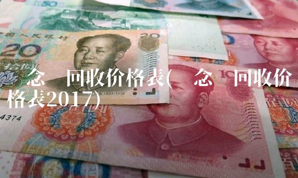 纪念币回收价格表(纪念币回收价格表2017) 纪念币回收价格表(纪念币回收价格表2017)