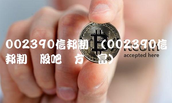 002390信邦制药(002390信邦制药股吧东方财富) 002390信邦制药(002390信邦制药股吧东方财富)