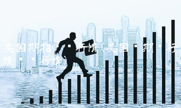 美国期指实时行情(美国铜期货行情实时行情) 美国期指实时行情(美国铜期货行情实时行情)