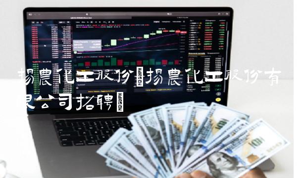 扬农化工股份(扬农化工股份有限公司招聘) 扬农化工股份(扬农化工股份有限公司招聘)