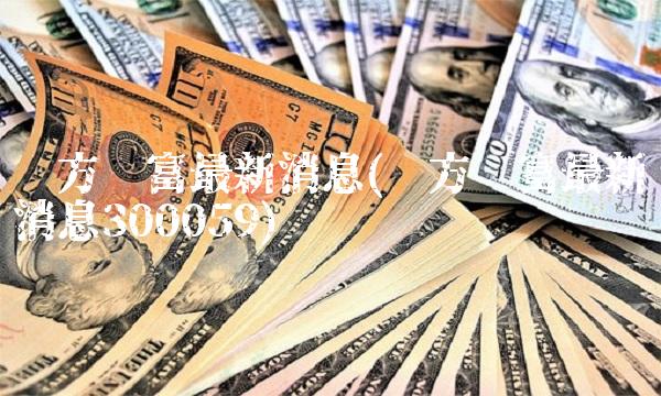 东方财富最新消息(东方财富最新消息300059) 东方财富最新消息(东方财富最新消息300059)