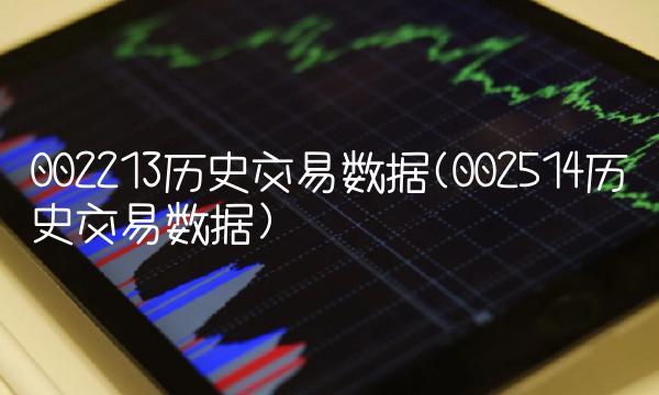 002213历史交易数据(002514历史交易数据) 002213历史交易数据(002514历史交易数据)