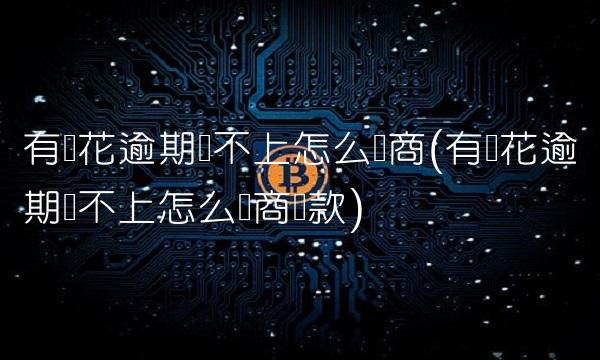 有钱花逾期还不上怎么协商(有钱花逾期还不上怎么协商还款) 有钱花逾期还不上怎么协商(有钱花逾期还不上怎么协商还款)