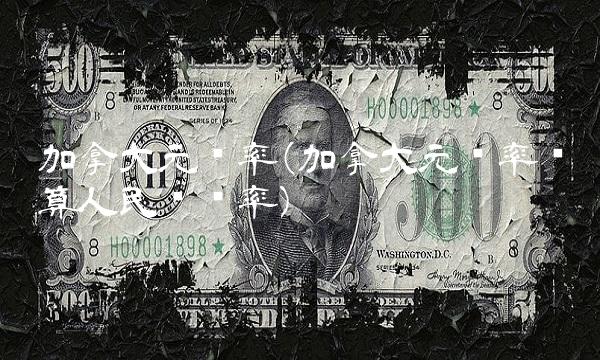 加拿大元汇率(加拿大元汇率换算人民币汇率) 加拿大元汇率(加拿大元汇率换算人民币汇率)