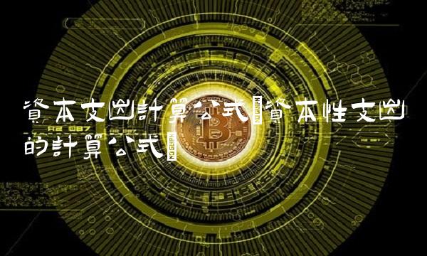 资本支出计算公式(资本性支出的计算公式) 资本支出计算公式(资本性支出的计算公式)