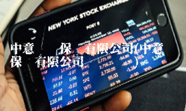 中意财产保险有限公司(中意财产保险有限公司车险电话) 中意财产保险有限公司(中意财产保险有限公司车险电话)