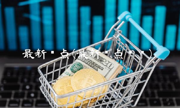 最新热点(最新热点话题) 最新热点(最新热点话题)