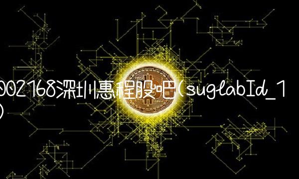 002168深圳惠程股吧(suglabId_1) 002168深圳惠程股吧(suglabId_1)