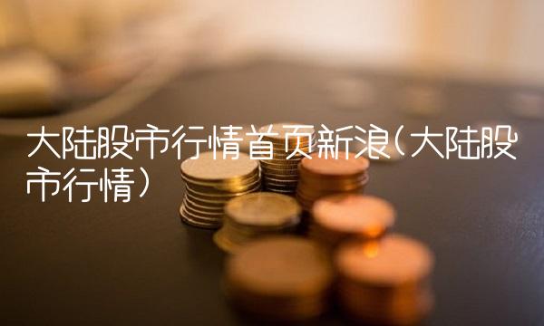 大陆股市行情首页新浪(大陆股市行情) 大陆股市行情首页新浪(大陆股市行情)