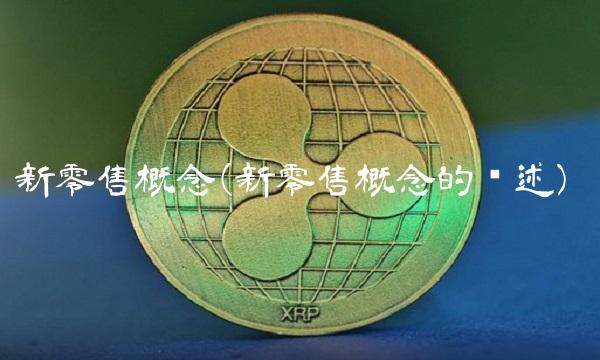 新零售概念(新零售概念的综述) 新零售概念(新零售概念的综述)