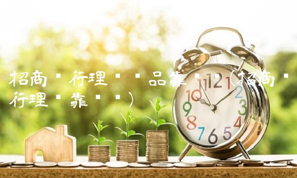 招商银行理财产品靠谱吗(招商银行理财靠谱吗)