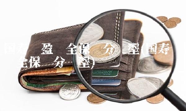 国寿鸿盈两全保险分红型(国寿鸿鑫两全保险分红型) 国寿鸿盈两全保险分红型(国寿鸿鑫两全保险分红型)