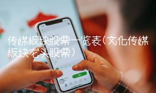 传媒板块股票一览表(文化传媒板块龙头股票) 传媒板块股票一览表(文化传媒板块龙头股票)
