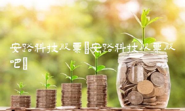 安路科技股票(安路科技股票股吧) 安路科技股票(安路科技股票股吧)