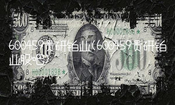 600459贵研铂业(600459贵研铂业股吧) 600459贵研铂业(600459贵研铂业股吧)