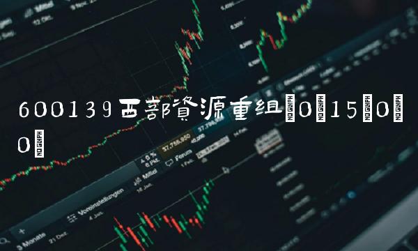 600139西部资源重组(0;15;0;0)
