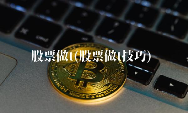 股票做t(股票做t技巧) 股票做t(股票做t技巧)