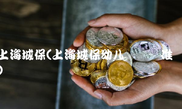 上海城保(上海城保幼儿缴费标准) 上海城保(上海城保幼儿缴费标准)