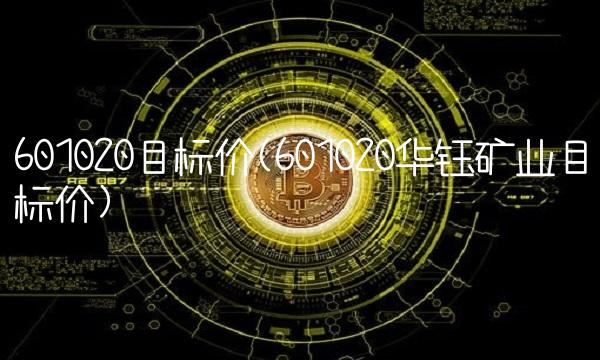 601020目标价(601020华钰矿业目标价) 601020目标价(601020华钰矿业目标价)