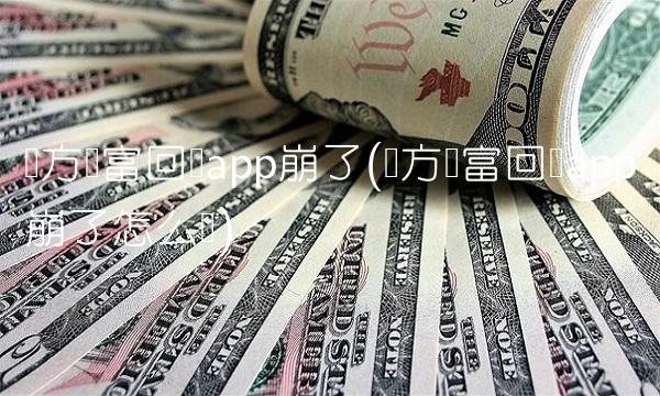 东方财富回应app崩了(东方财富回应app崩了怎么办) 东方财富回应app崩了(东方财富回应app崩了怎么办)