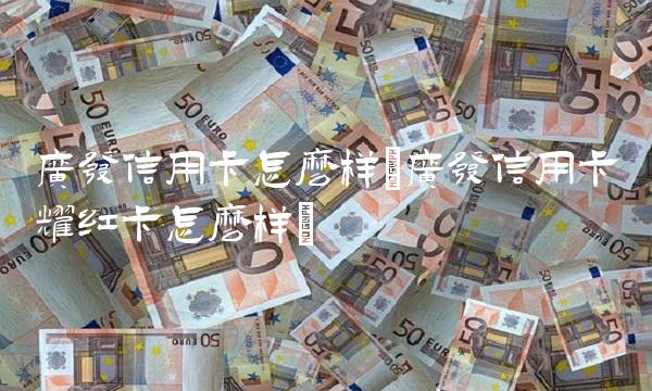 广发信用卡怎么样(广发信用卡耀红卡怎么样) 广发信用卡怎么样(广发信用卡耀红卡怎么样)