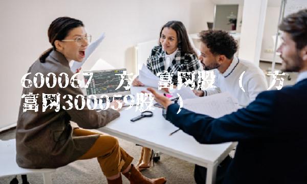 600067东方财富网股吧(东方财富网300059股吧)