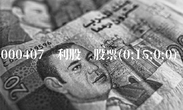 000407胜利股份股票(0;15;0;0) 000407胜利股份股票(0;15;0;0)